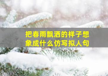 把春雨飘洒的样子想象成什么仿写拟人句