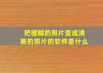 把模糊的照片变成清晰的照片的软件是什么