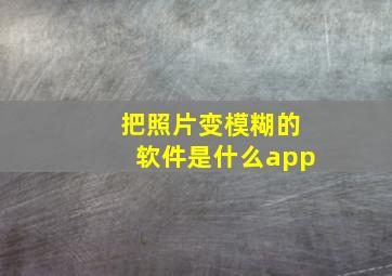 把照片变模糊的软件是什么app