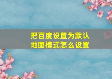 把百度设置为默认地图模式怎么设置