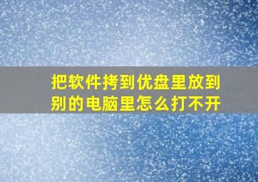 把软件拷到优盘里放到别的电脑里怎么打不开