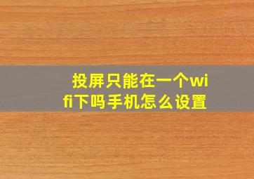 投屏只能在一个wifi下吗手机怎么设置