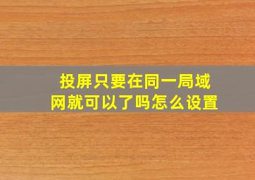 投屏只要在同一局域网就可以了吗怎么设置