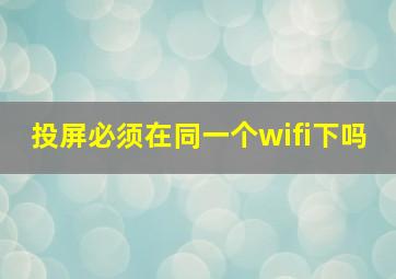 投屏必须在同一个wifi下吗