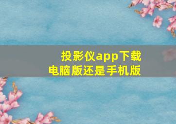 投影仪app下载电脑版还是手机版