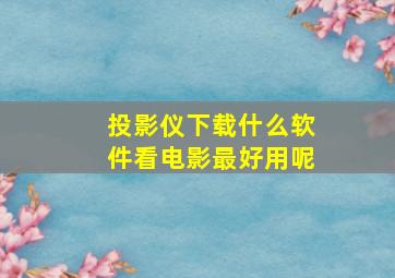 投影仪下载什么软件看电影最好用呢