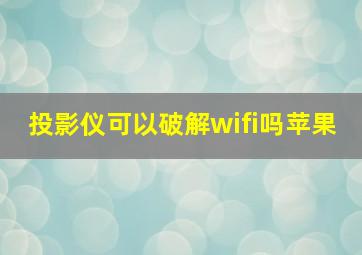 投影仪可以破解wifi吗苹果