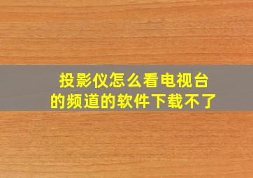 投影仪怎么看电视台的频道的软件下载不了