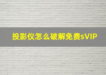 投影仪怎么破解免费sVIP