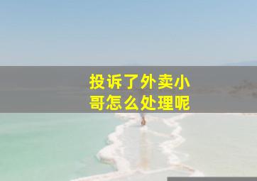 投诉了外卖小哥怎么处理呢