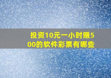 投资10元一小时赚500的软件彩票有哪些