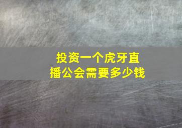 投资一个虎牙直播公会需要多少钱