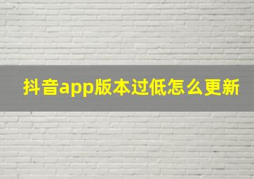 抖音app版本过低怎么更新