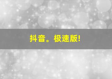 抖音。极速版!