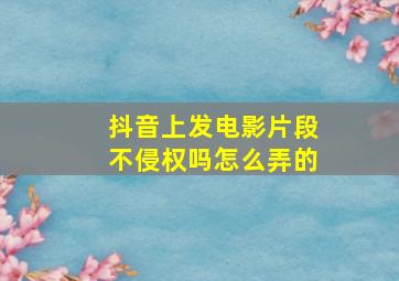 抖音上发电影片段不侵权吗怎么弄的