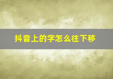 抖音上的字怎么往下移