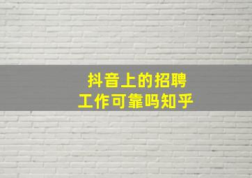 抖音上的招聘工作可靠吗知乎