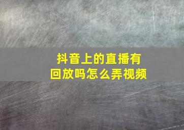 抖音上的直播有回放吗怎么弄视频