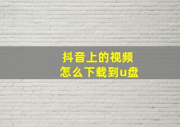 抖音上的视频怎么下载到u盘