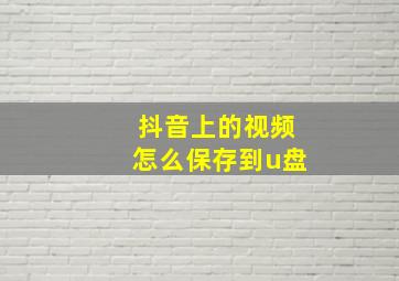 抖音上的视频怎么保存到u盘