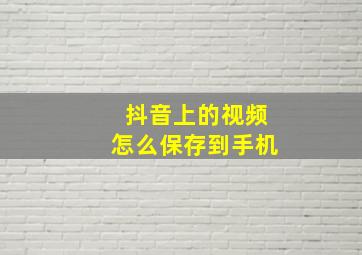 抖音上的视频怎么保存到手机