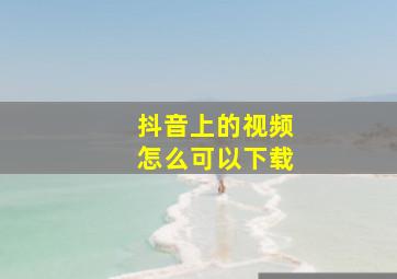 抖音上的视频怎么可以下载