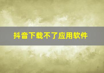 抖音下载不了应用软件