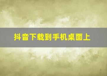 抖音下载到手机桌面上