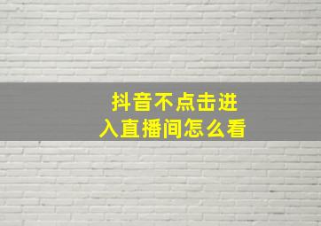 抖音不点击进入直播间怎么看