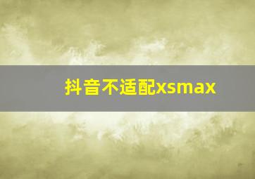 抖音不适配xsmax