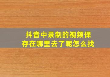 抖音中录制的视频保存在哪里去了呢怎么找