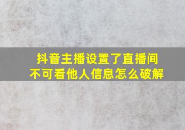 抖音主播设置了直播间不可看他人信息怎么破解