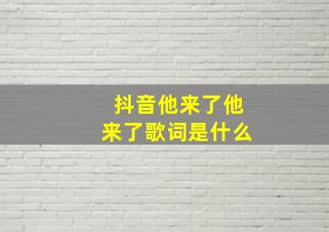 抖音他来了他来了歌词是什么