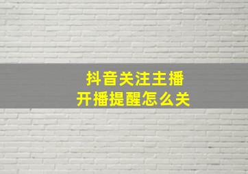 抖音关注主播开播提醒怎么关