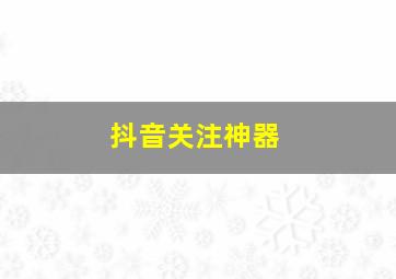 抖音关注神器