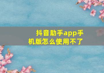 抖音助手app手机版怎么使用不了