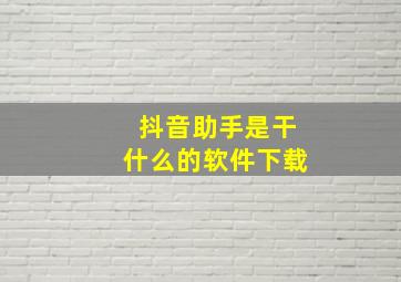 抖音助手是干什么的软件下载