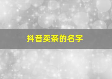 抖音卖茶的名字