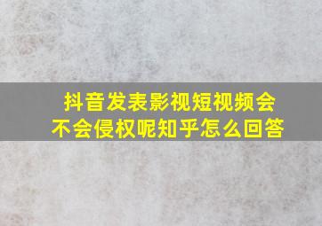 抖音发表影视短视频会不会侵权呢知乎怎么回答