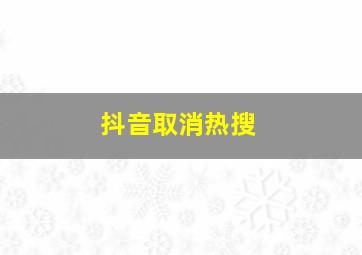 抖音取消热搜