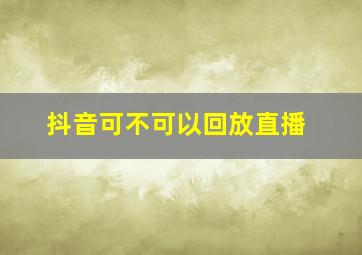 抖音可不可以回放直播