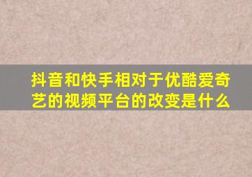 抖音和快手相对于优酷爱奇艺的视频平台的改变是什么