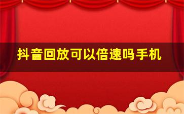 抖音回放可以倍速吗手机