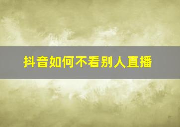 抖音如何不看别人直播