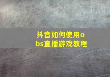 抖音如何使用obs直播游戏教程