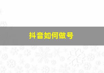 抖音如何做号