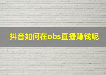 抖音如何在obs直播赚钱呢