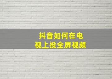 抖音如何在电视上投全屏视频