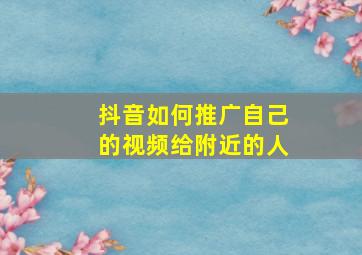 抖音如何推广自己的视频给附近的人