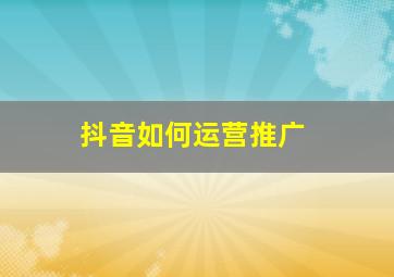 抖音如何运营推广